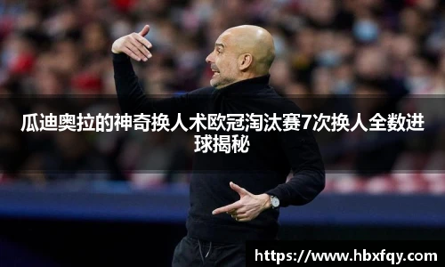 bwin瓜迪奥拉的神奇换人术欧冠淘汰赛7次换人全数进球揭秘