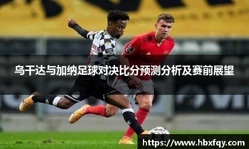 bwin乌干达与加纳足球对决比分预测分析及赛前展望